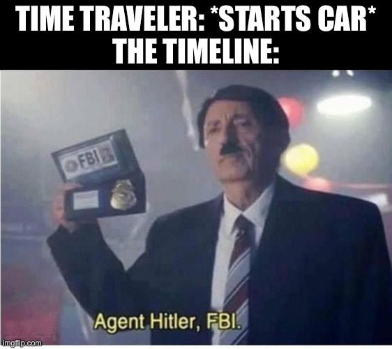 Agent Hitler, FBI | TIME TRAVELER: *STARTS CAR*
THE TIMELINE: | image tagged in agent hitler fbi,memes,funny,funny memes,hitler | made w/ Imgflip meme maker