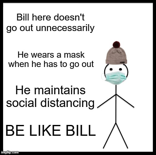 Be Like Bill | Bill here doesn't go out unnecessarily; He wears a mask when he has to go out; He maintains social distancing; BE LIKE BILL | image tagged in memes,be like bill | made w/ Imgflip meme maker