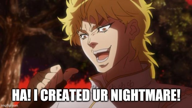 But it was me Dio | HA! I CREATED UR NIGHTMARE! | image tagged in but it was me dio | made w/ Imgflip meme maker
