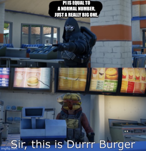 Sir, | PI IS EQUAL TO A NORMAL NUMBER, JUST A REALLY BIG ONE. | image tagged in sir this is a durr burger,memes,fortnite | made w/ Imgflip meme maker
