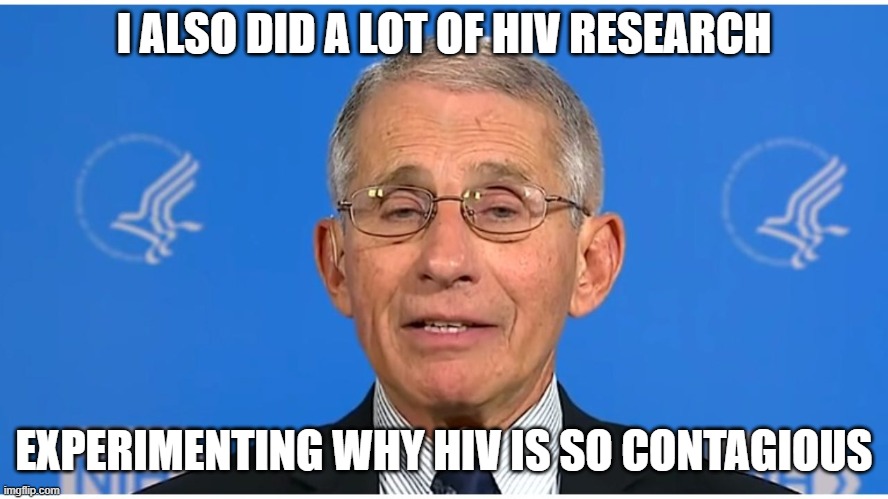 Dr Fauci | I ALSO DID A LOT OF HIV RESEARCH EXPERIMENTING WHY HIV IS SO CONTAGIOUS | image tagged in dr fauci | made w/ Imgflip meme maker