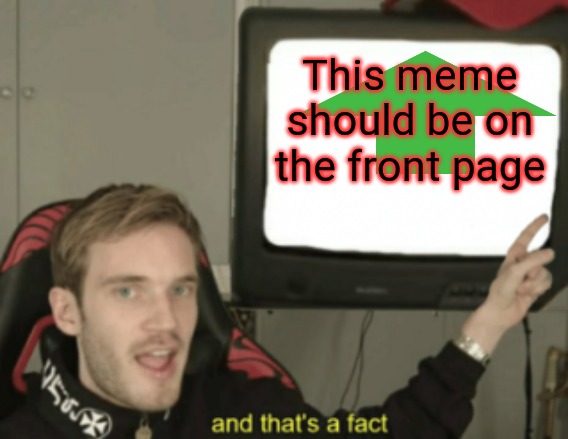 and that's a fact | This meme should be on the front page | image tagged in and that's a fact | made w/ Imgflip meme maker