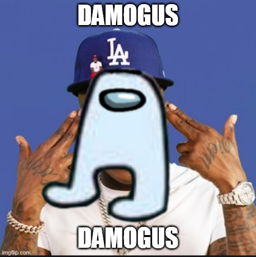 damogus | DAMOGUS; DAMOGUS | image tagged in dababy,amogus | made w/ Imgflip meme maker