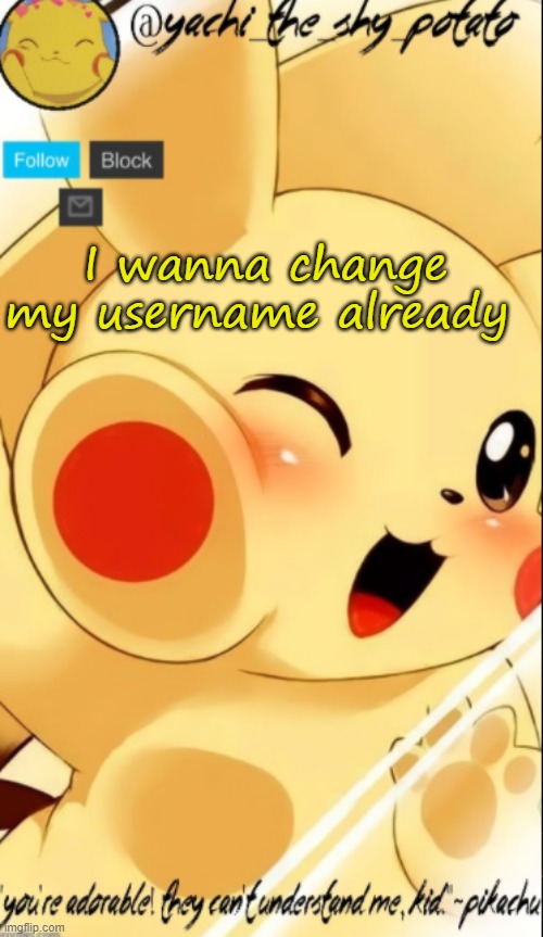 Yachis pika temp | I wanna change my username already | image tagged in yachis pika temp | made w/ Imgflip meme maker