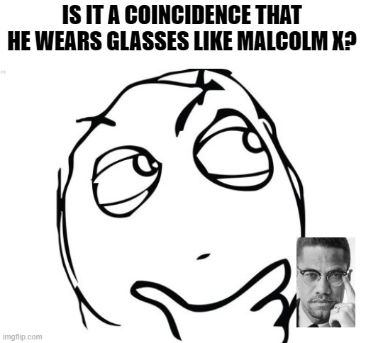 Question Rage Face Meme | IS IT A COINCIDENCE THAT HE WEARS GLASSES LIKE MALCOLM X? | image tagged in memes,question rage face | made w/ Imgflip meme maker