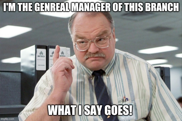 Relationship Manager | I'M THE GENREAL MANAGER OF THIS BRANCH; WHAT I SAY GOES! | image tagged in relationship manager | made w/ Imgflip meme maker