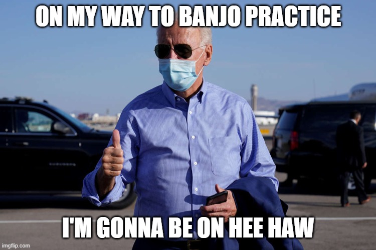 banjo joe | ON MY WAY TO BANJO PRACTICE; I'M GONNA BE ON HEE HAW | image tagged in banjo,creepy joe biden,hee haw i crossed a x with an x | made w/ Imgflip meme maker