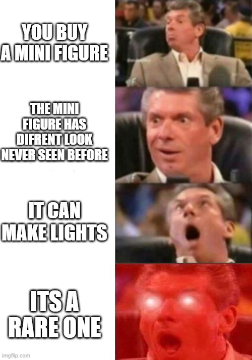 the best thing that can hapen to you as a mini figure colector | YOU BUY A MINI FIGURE; THE MINI FIGURE HAS DIFRENT LOOK NEVER SEEN BEFORE; IT CAN MAKE LIGHTS; ITS A RARE ONE | image tagged in mr mcmahon reaction | made w/ Imgflip meme maker