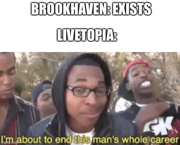 I am about to end this man’s whole career | BROOKHAVEN: EXISTS; LIVETOPIA: | image tagged in i am about to end this man s whole career | made w/ Imgflip meme maker