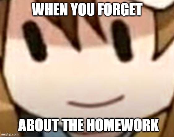 yep | WHEN YOU FORGET; ABOUT THE HOMEWORK | image tagged in meme,school | made w/ Imgflip meme maker