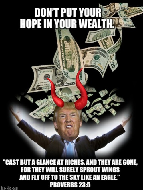 Money, Greed  & Politics | image tagged in proverbs 23 5,donald trump,love of money root of all evil,political memes,trump memes,politics | made w/ Imgflip meme maker