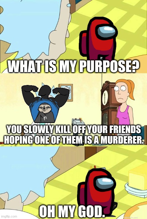 9 of 10 Among us crewmates suffer depression | WHAT IS MY PURPOSE? YOU SLOWLY KILL OFF YOUR FRIENDS HOPING ONE OF THEM IS A MURDERER. OH MY GOD. | image tagged in what's my purpose - butter robot,rick and morty,among us,memes,lol,gaming | made w/ Imgflip meme maker