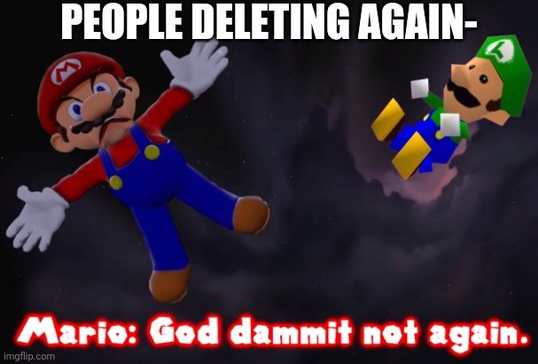 smg4 mario not again | PEOPLE DELETING AGAIN- | image tagged in smg4 mario not again | made w/ Imgflip meme maker