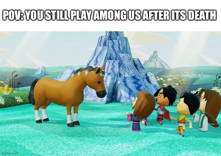 miitopia horse | POV: YOU STILL PLAY AMONG US AFTER ITS DEATH | image tagged in miitopia horse | made w/ Imgflip meme maker