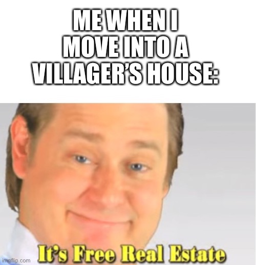 Free real estate | ME WHEN I MOVE INTO A VILLAGER’S HOUSE: | image tagged in it's free real estate | made w/ Imgflip meme maker