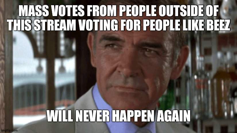 Last cycle was the last time, this term is the first with Voter ID | MASS VOTES FROM PEOPLE OUTSIDE OF THIS STREAM VOTING FOR PEOPLE LIKE BEEZ; WILL NEVER HAPPEN AGAIN | image tagged in never connery,never again,voter id | made w/ Imgflip meme maker