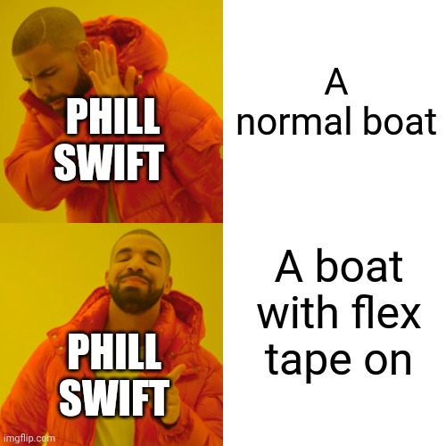 Phill be like | A normal boat; PHILL SWIFT; A boat with flex tape on; PHILL SWIFT | image tagged in memes,drake hotline bling | made w/ Imgflip meme maker