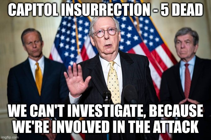 Capitol Insurrection | CAPITOL INSURRECTION - 5 DEAD; WE CAN'T INVESTIGATE, BECAUSE WE'RE INVOLVED IN THE ATTACK | image tagged in trump,gop,terrorists,nazis | made w/ Imgflip meme maker