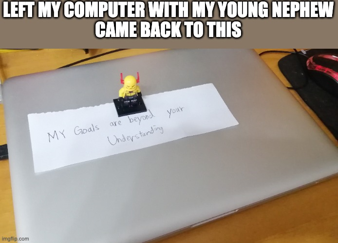 LEFT MY COMPUTER WITH MY YOUNG NEPHEW
CAME BACK TO THIS | image tagged in my goals are beyond your understanding,kids,memes | made w/ Imgflip meme maker