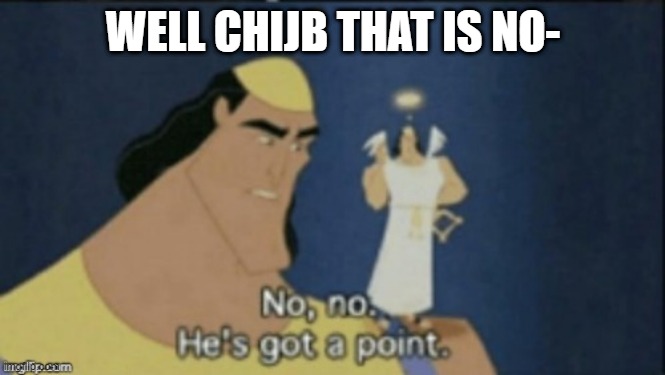 no no hes got a point | WELL CHIJB THAT IS NO- | image tagged in no no hes got a point | made w/ Imgflip meme maker