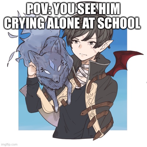 (Ignore the wolf thing) | POV: YOU SEE HIM CRYING ALONE AT SCHOOL | made w/ Imgflip meme maker