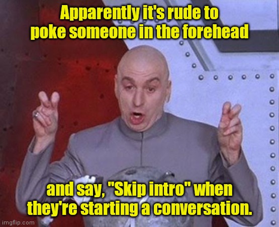 No patience. | Apparently it's rude to poke someone in the forehead; and say, "Skip intro" when they're starting a conversation. | image tagged in memes,dr evil laser,funny | made w/ Imgflip meme maker