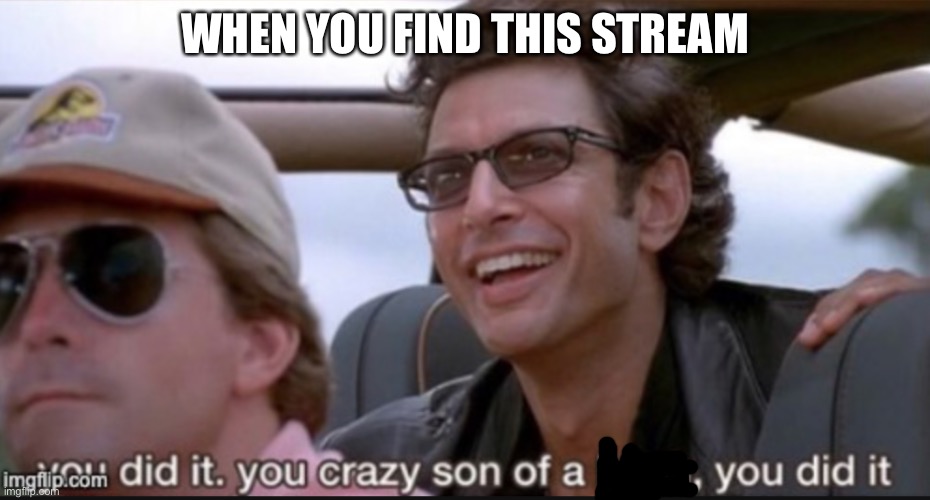 Son of a, I did it | WHEN YOU FIND THIS STREAM | image tagged in son of a he did it,or56_meme_stream | made w/ Imgflip meme maker