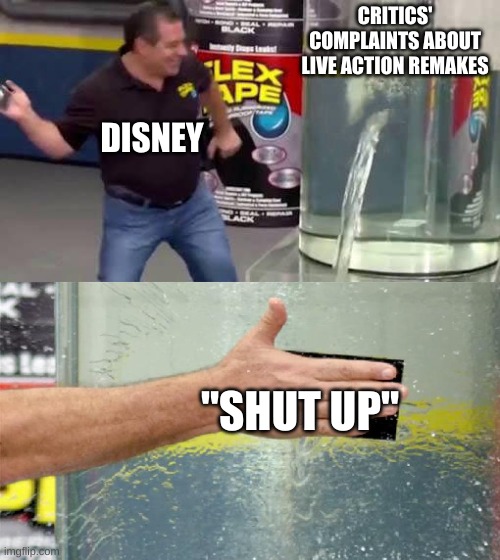 Disney Remakes | CRITICS' COMPLAINTS ABOUT LIVE ACTION REMAKES; DISNEY; "SHUT UP" | image tagged in flex tape | made w/ Imgflip meme maker
