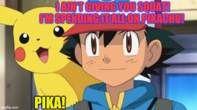Ash ketchum | I AIN'T GIVING YOU SQUAT! I'M SPENDING IT ALL ON PIKACHU! PIKA! | image tagged in ash ketchum | made w/ Imgflip meme maker