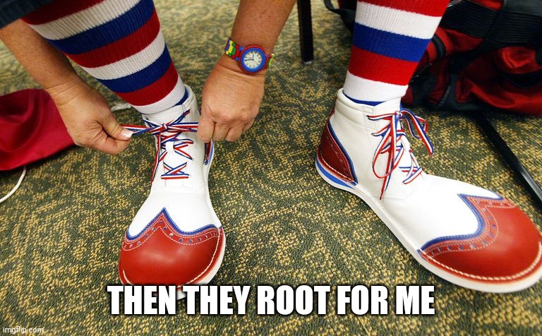 Clown shoes | THEN THEY ROOT FOR ME | image tagged in clown shoes | made w/ Imgflip meme maker