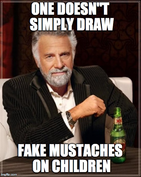 The Most Interesting Man In The World Meme | ONE DOESN"T SIMPLY DRAW FAKE MUSTACHES ON CHILDREN | image tagged in memes,the most interesting man in the world | made w/ Imgflip meme maker