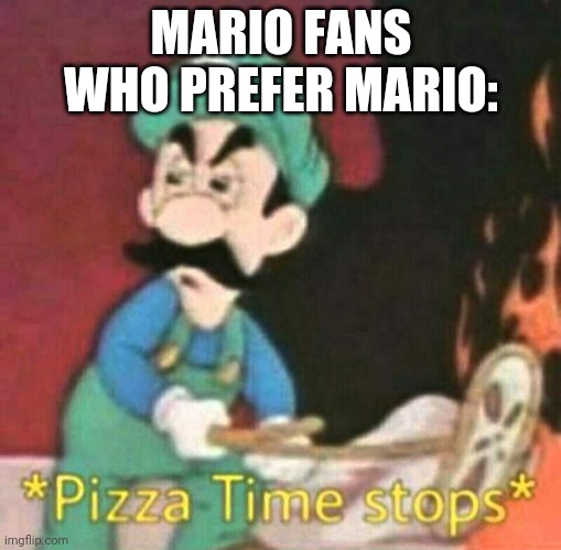 Pizza time stops | MARIO FANS WHO PREFER MARIO: | image tagged in pizza time stops | made w/ Imgflip meme maker