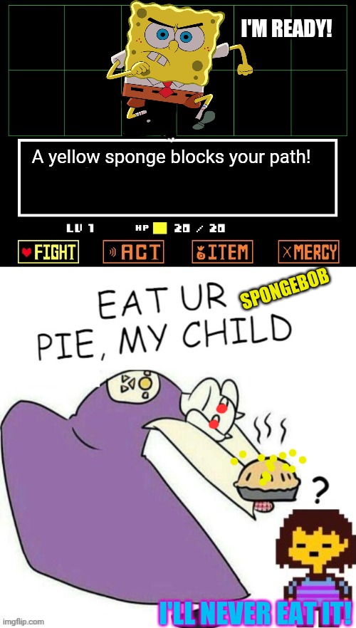 Undertale / Spongebob crossover! | I'M READY! A yellow sponge blocks your path! SPONGEBOB; I'LL NEVER EAT IT! | image tagged in toriel makes pies,spongebob,crossover memes,undertale,pie,but why why would you do that | made w/ Imgflip meme maker