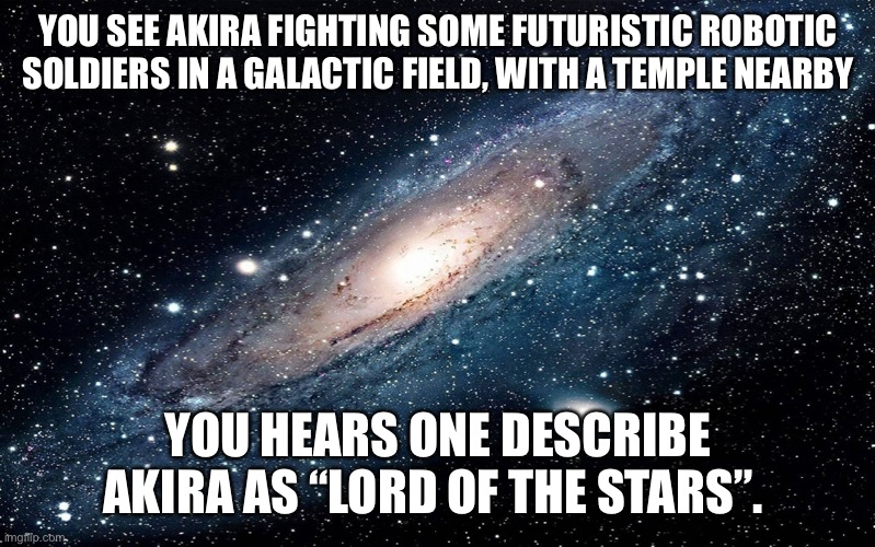 He’s back. Again | YOU SEE AKIRA FIGHTING SOME FUTURISTIC ROBOTIC SOLDIERS IN A GALACTIC FIELD, WITH A TEMPLE NEARBY; YOU HEARS ONE DESCRIBE AKIRA AS “LORD OF THE STARS”. | image tagged in never gonna give you up,never gonna let you down,never gonna run around,and desert you | made w/ Imgflip meme maker
