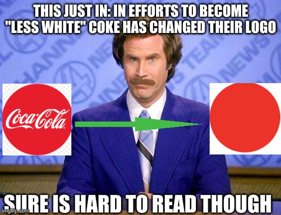 they didnt actually do this i just thought it would be funny | THIS JUST IN: IN EFFORTS TO BECOME "LESS WHITE" COKE HAS CHANGED THEIR LOGO; SURE IS HARD TO READ THOUGH | image tagged in anchorman news update,satire | made w/ Imgflip meme maker