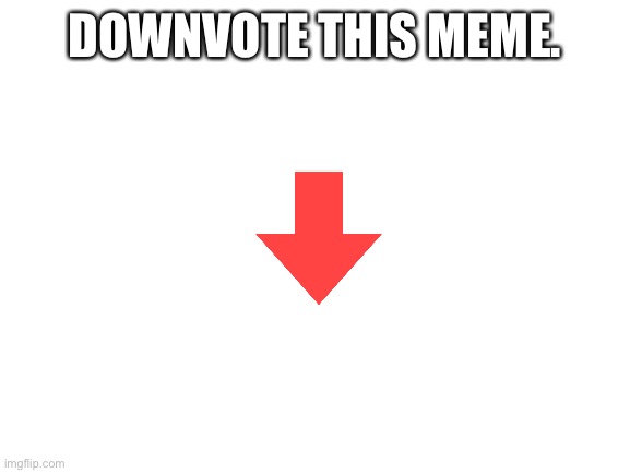 Nobody likes upvote beggars. But what about downvote beggars? | DOWNVOTE THIS MEME. | image tagged in blank white template,downvote | made w/ Imgflip meme maker