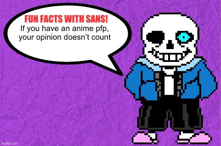 :) | If you have an anime pfp, your opinion doesn’t count | image tagged in fun facts with sans | made w/ Imgflip meme maker