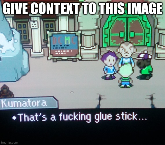 "That's a f**king glue stick..." | GIVE CONTEXT TO THIS IMAGE | image tagged in mother 3 | made w/ Imgflip meme maker