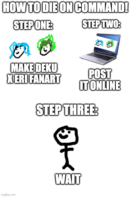 HOW TO DIE ON COMMAND! STEP ONE:; STEP TWO:; MAKE DEKU X ERI FANART; POST IT ONLINE; STEP THREE:; WAIT | image tagged in my hero academia | made w/ Imgflip meme maker