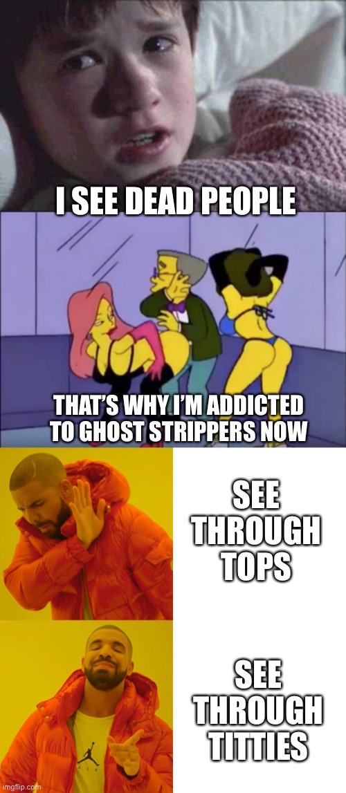 Wildly high expectations from strippers now | I SEE DEAD PEOPLE; THAT’S WHY I’M ADDICTED TO GHOST STRIPPERS NOW; SEE THROUGH TOPS; SEE THROUGH TITTIES | image tagged in memes,i see dead people,smithers vs strippers,drake hotline bling | made w/ Imgflip meme maker