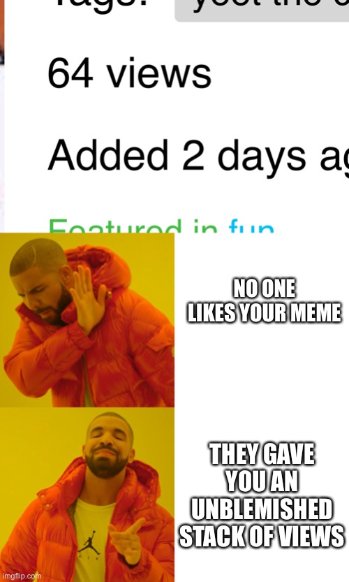 *Happiness noises* | NO ONE LIKES YOUR MEME; THEY GAVE YOU AN UNBLEMISHED STACK OF VIEWS | image tagged in memes,drake hotline bling,upvotes | made w/ Imgflip meme maker