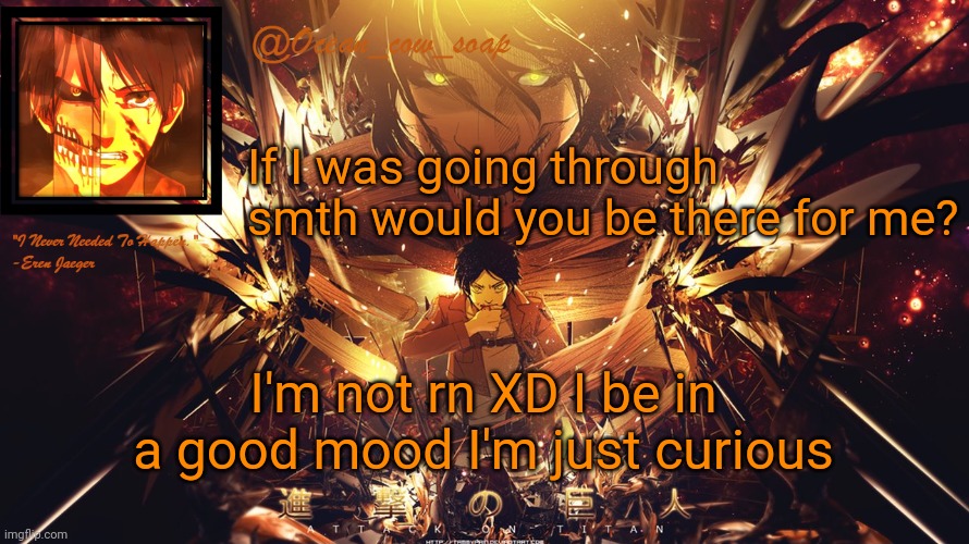 soap's eren temp | If I was going through smth would you be there for me? I'm not rn XD I be in a good mood I'm just curious | image tagged in soap's eren temp | made w/ Imgflip meme maker
