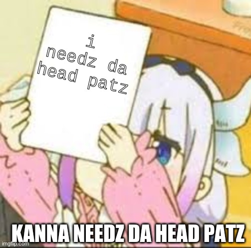 Kanna holding a sign | i needz da head patz; KANNA NEEDZ DA HEAD PATZ | image tagged in kanna holding a sign | made w/ Imgflip meme maker