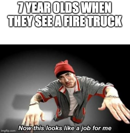 Now this looks like a job for me | 7 YEAR OLDS WHEN THEY SEE A FIRE TRUCK | image tagged in now this looks like a job for me | made w/ Imgflip meme maker