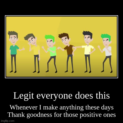 These days... | Legit everyone does this | Whenever I make anything these days
Thank goodness for those positive ones | image tagged in funny,demotivationals | made w/ Imgflip demotivational maker