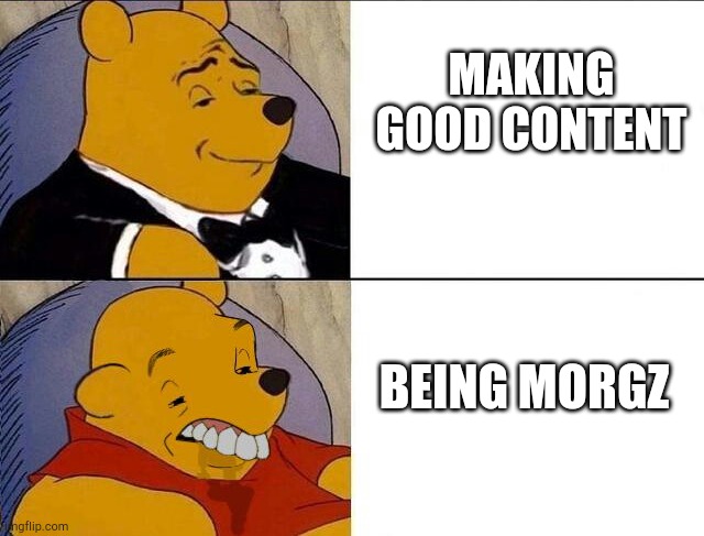 Lol Morgz | MAKING GOOD CONTENT; BEING MORGZ | image tagged in winnie the pooh | made w/ Imgflip meme maker