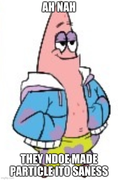 Patrick Sans (in color) | AH NAH; THEY NDOE MADE PARTICLE ITO SANESS | image tagged in patrick sans in color | made w/ Imgflip meme maker