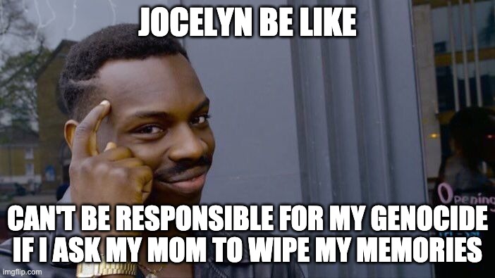 Roll Safe Think About It | JOCELYN BE LIKE; CAN'T BE RESPONSIBLE FOR MY GENOCIDE IF I ASK MY MOM TO WIPE MY MEMORIES | image tagged in memes,roll safe think about it | made w/ Imgflip meme maker
