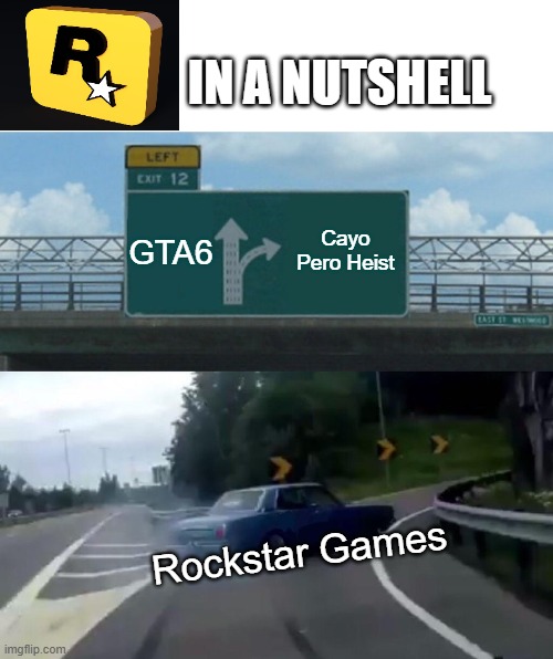 Rockstar be like | IN A NUTSHELL; GTA6; Cayo Pero Heist; Rockstar Games | image tagged in memes,left exit 12 off ramp | made w/ Imgflip meme maker