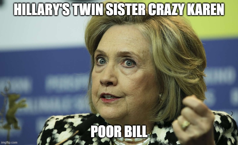 hillarys twin | HILLARY'S TWIN SISTER CRAZY KAREN; POOR BILL | image tagged in hillary clinton,ugly twins,crazy lady,omg karen | made w/ Imgflip meme maker
